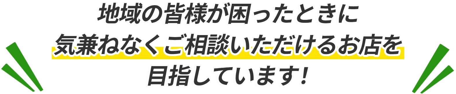 地域の皆様が困った時に気兼ねなくご相談いただけるお店を目指しています！